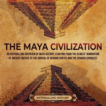 The Maya Civilization: An Enthralling Overview of Maya History, Starting From the Olmecs' Domination of Ancient [Audiobook]