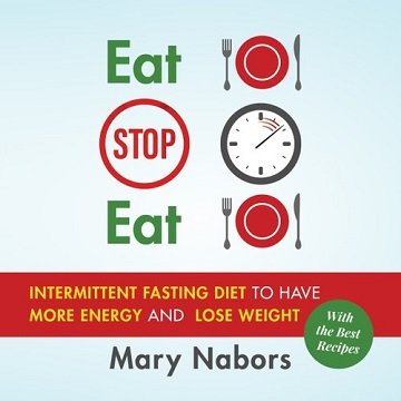 Eat Stop Eat: Intermittent Fasting Diet to Have More Energy and Lose Weight (with the Best Recipes) [Audiobook]