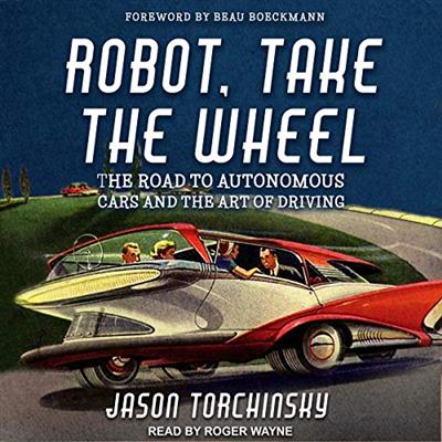 Robot, Take the Wheel: The Road to Autonomous Cars and the Lost Art of Driving [Audiobook]