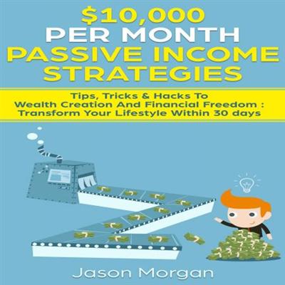 $10,000 per Month Passive Income Strategies: Tips, Tricks & Hacks to Wealth Creation and Financial Freedom [Audiobook]