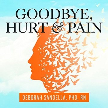 Goodbye, Hurt and Pain: 7 Simple Steps for Health, Love, and Success [Audiobook]