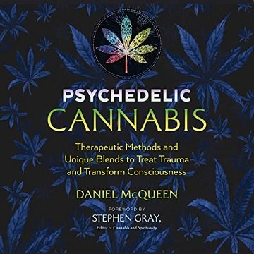 Psychedelic Cannabis: Therapeutic Methods and Unique Blends to Treat Trauma and Transform Consciousness [Audiobook]