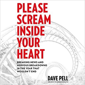 Please Scream Inside Your Heart: Breaking News and Nervous Breakdowns in the Year That Wouldn't End [Audiobook]