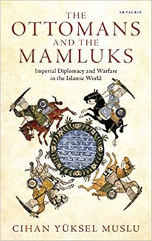 The Ottomans and the Mamluks: Imperial Diplomacy and Warfare in the Islamic World