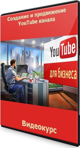 YouTube для бизнеса: Создание и продвижение YouTube канала (2021) Видеокурс