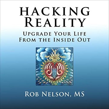 Hacking Reality: Upgrade Your Life from the Inside Out [Audiobook]