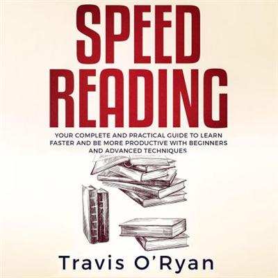 Speed Reading: Your Complete and Practical Guide to Learn Faster and be more Productive with Beginners and Advanced [Audiobook]