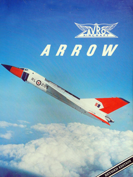 Avro Arrow: The Story of the Avro Arrow From its Evolution to its Extinction