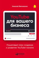 Николай Велижанин YouTube для вашего бизнеса. Пошаговый план создания и развития YouTube-канала