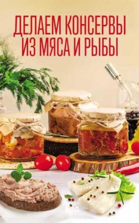 Делаем консервы из мяса и рыбы Ольга Шелест (2021)
