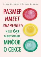 А. Э. Кэрролл, Р. С. Вриман Размер имеет значение?! И еще 69 развенчанных мифов о сексе