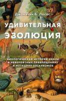 Джонатан Лосос Удивительная эволюция. Биологическая история Земли в невероятных превращениях