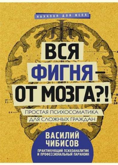 Василий Чибисов - Вся фигня - от мозга?! Простая психосоматика для сложных граждан