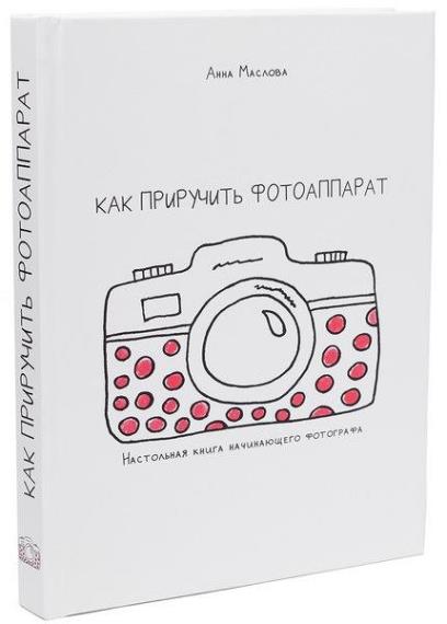 Анна Маслова - Как приручить фотоаппарат