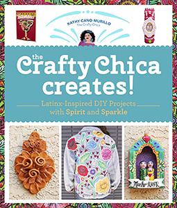 The Crafty Chica Creates!: Latinx Inspired DIY Projects with Spirit and Sparkle