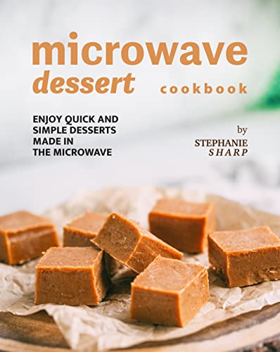 Microwave Dessert Cookbook: Enjoy Quick and Simple Desserts Made in The Microwave