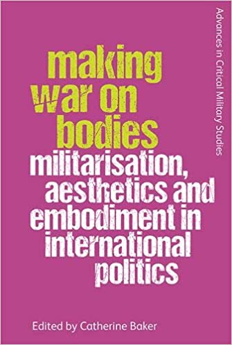 Making War on Bodies: Militarisation, Aesthetics and Embodiment in International Politics