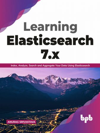 Learning Elasticsearch 7.x Index, Analyze, Search and Aggregate Your Data Using Elasticsearch (True EPUB)
