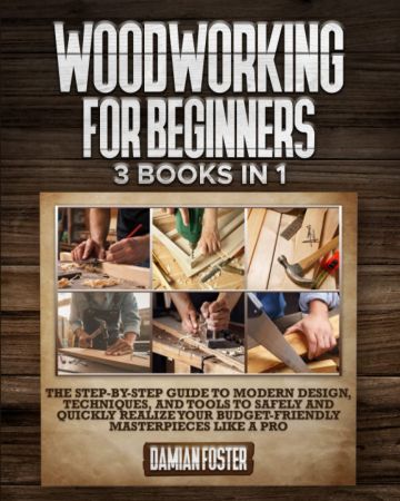 Woodworking For Beginners: 3 Books in 1 • The Step by Step Guide to Modern Design, Techniques, and Tools