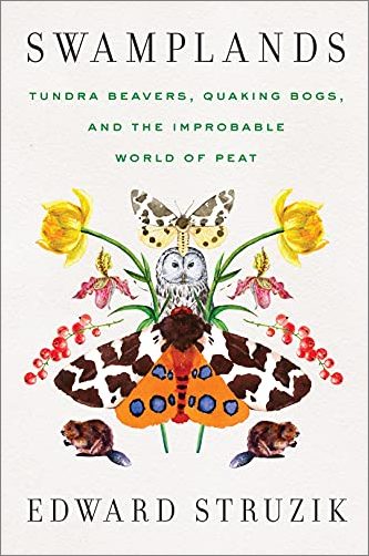 Swamplands: Tundra Beavers, Quaking Bogs, and the Improbable World of Peat by Edward StruziK