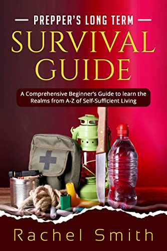 Prepper's Long Term Survival Guide: A Comprehensive Beginner's Guide to learn the Realms from A Z of Self Sufficient Living