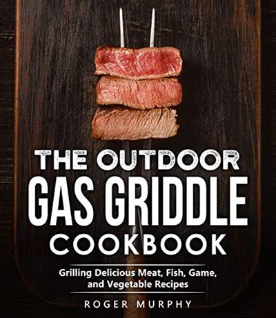 The Outdoor Gas Griddle Cookbook: Meat, Fish, Game, and Vegetable Recipes