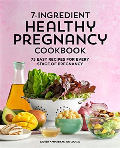 7 Ingredient Healthy Pregnancy Cookbook: 75 Easy Recipes for Every Stage of Pregnancy