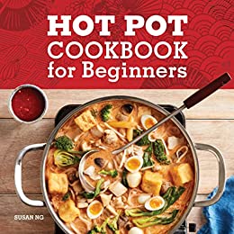 Hot Pot Cookbook for Beginners: Flavorful One Pot Meals from Korea, China, Thailand, Mongolia, and More