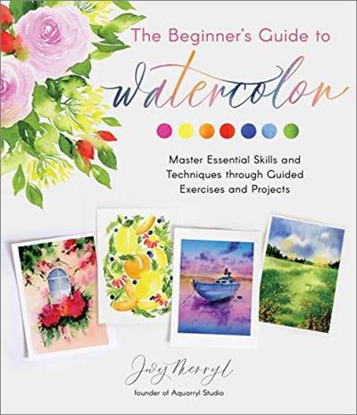 The Beginner's Guide to Watercolor: Master Essential Skills and Techniques through Guided Exercises and Projects