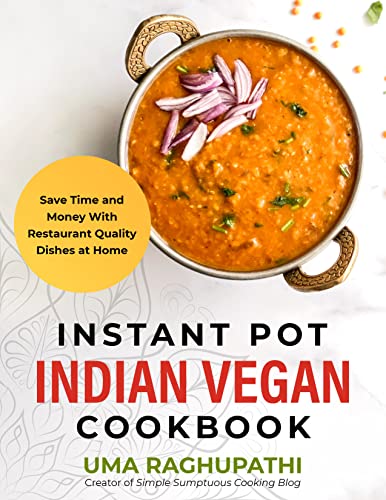 Instant Pot Indian Vegan Cookbook: Save Time and Money with Restaurant Quality Dishes at Home