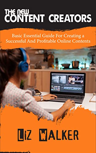 The New Content Creators: Basic Essential Guide For creating a Successful And Profitable Online Contents
