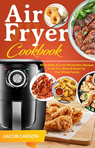 Air Fryer Cookbook: Affordable & Quick 60 Healthy Recipes to Air Fry, Bake & Roast for The Whole Family