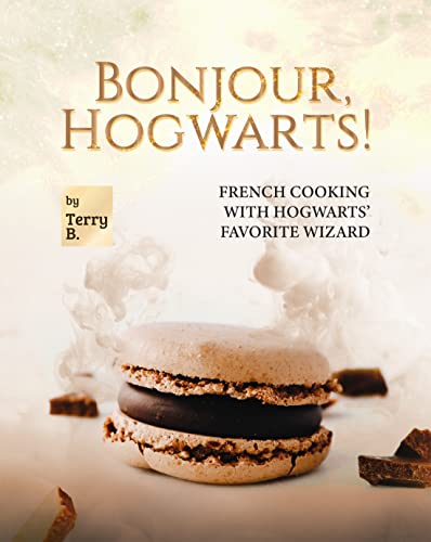 Bonjour, Hogwarts!: French Cooking with Hogwarts' Favorite Wizard