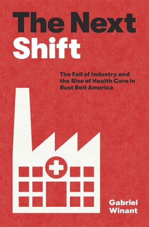 The Next Shift: The Fall of Industry and the Rise of Health Care in Rust Belt America (True EPUB)
