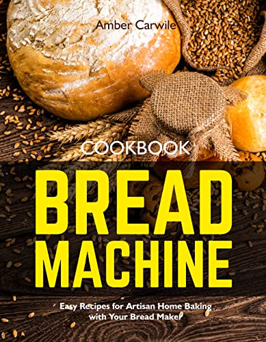 Bread Machine Cookbook: Easy Recipes for Artisan Home Baking with Your Bread Maker (Bread Machine Baking Books)