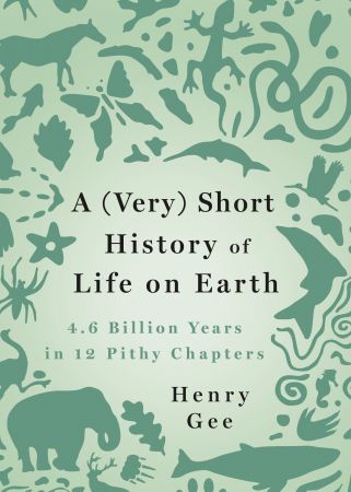 A (Very) Short History of Life on Earth: 4.6 Billion Years in 12 Pithy Chapters