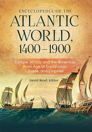 Encyclopedia of the Atlantic World, 1400-1900: Europe, Africa, and the Americas in An Age of Exploration, Trade, and Empires