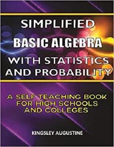 Simplified Basic Algebra with Statistics and Probability: A Self Teaching Book for High Schools and Colleges