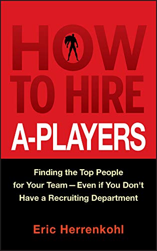 How to Hire A Players: Finding the Top People for Your Team   Even If You Don't Have a Recruiting Department (true EPUB)