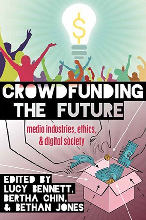 Crowdfunding the Future: Media Industries, Ethics, and Digital Society