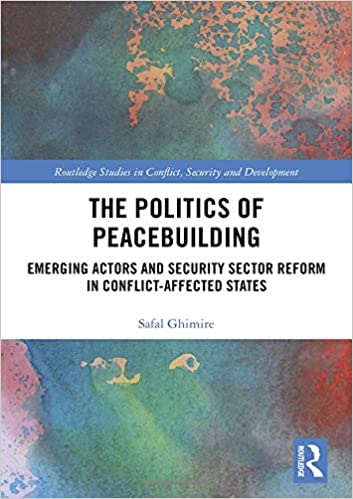 The Politics of Peacebuilding: Emerging Actors and Security Sector Reform in Conflict affected States