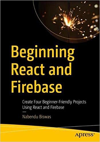 Beginning React and Firebase: Create Four Beginner Friendly Projects Using React and Firebase