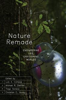 Nature Remade : Engineering Life, Envisioning Worlds by Luis A. Campos