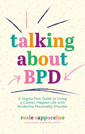Talking About BPD: A Stigma Free Guide to Living a Calmer, Happier Life with Borderline Personality Disorder