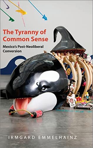 The Tyranny of Common Sense: Mexico's Post Neoliberal Conversion