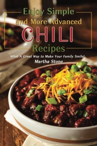 Enjoy Simple and More Advanced Chili Recipes: What A Great Way to Make Your Family Smile!