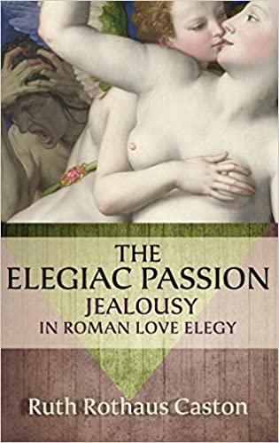 The Elegiac Passion: Jealousy in Roman Love Elegy