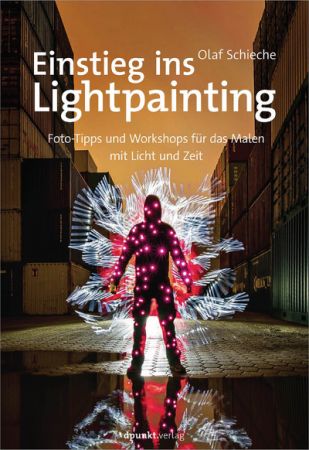 Einstieg ins Lightpainting: Foto Tipps und Workshops für das Malen mit Licht und Zeit by Olaf Schieche
