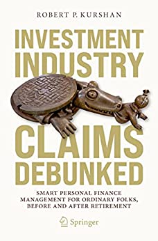 Investment Industry Claims Debunked: Smart Personal Finance Management For Ordinary Folks, Before and After Retirement