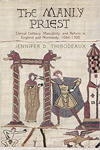 The Manly Priest: Clerical Celibacy, Masculinity, and Reform in England and Normandy, 1066 1300